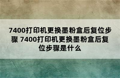 7400打印机更换墨粉盒后复位步骤 7400打印机更换墨粉盒后复位步骤是什么